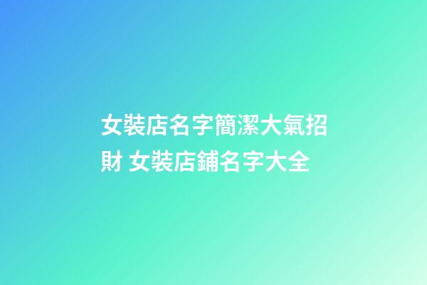 女裝店名字簡潔大氣招財 女裝店鋪名字大全-第1張-店鋪起名-玄機派